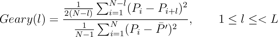 $\displaystyle Geary(l) = \frac{
                \frac{1}{2(N-l)} \sum_{i=1}^{N-l}(P_i - P_{i+l})^2
                }{
                \frac{1}{N-1} \sum_{i=1}^N (P_i - \bar{P}')^2
                }, \qquad 1 \leq l \leq < L$