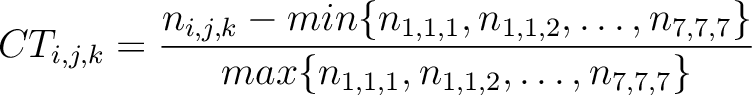 $\displaystyle CT_{i,j,k} = \frac{n_{i,j,k} - min\{n_{1,1,1}, n_{1,1,2}, \ldots, n_{7,7,7}\}}{max\{n_{1,1,1}, n_{1,1,2}, \ldots, n_{7,7,7}\}}$
