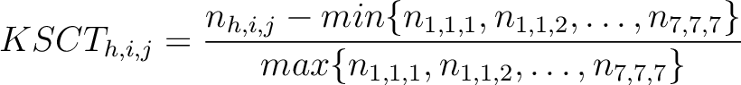 $\displaystyle KSCT_{h,i,j} = \frac{n_{h,i,j} - min\{n_{1,1,1}, n_{1,1,2}, \ldots, n_{7,7,7}\}}{max\{n_{1,1,1}, n_{1,1,2}, \ldots, n_{7,7,7}\}}$