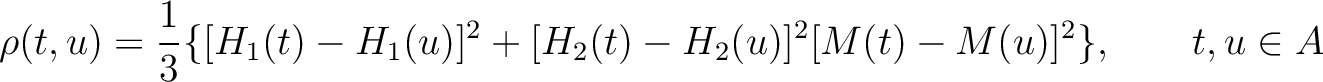 $\displaystyle \rho(t, u) = \frac{1}{3}\{
                [H_1(t) - H_1(u)]^2 + [H_2(t) - H_2(u)]^2 [M(t) - M(u)]^2
                \}, \qquad t, u \in A$